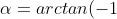 \alpha = arctan (-1) = - 45^o